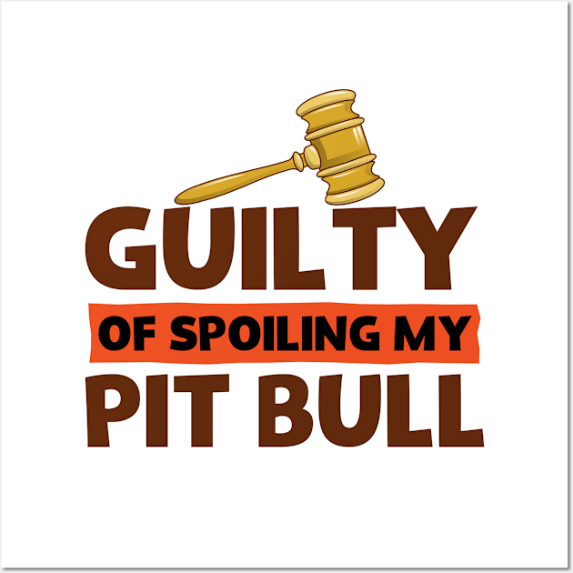 Pit Bull Lovers Guilty Of Spoiling My Pit Bull Funny Wall Art by screamingfool